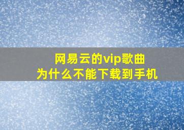 网易云的vip歌曲 为什么不能下载到手机